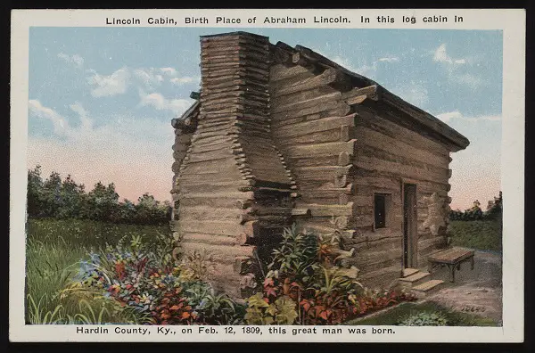Postcard: Lincoln cabin, birth place of Abraham Lincoln. In this log cabin in Hardin County Kentucky, on Feb. 12, 1809, this great man was born.